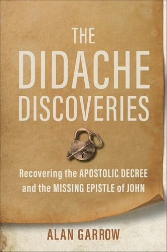 The Didache Discoveries (Recovering the Apostolic Decree and the Missing Epistle of John) by Alan Garrow, 9781540970138