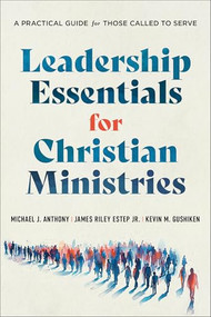 Leadership Essentials for Christian Ministries (A Practical Guide for Those Called to Serve) by Michael J. Anthony, James Riley Estep Jr., Kevin M. Gushiken, 9781540969309