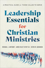 Leadership Essentials for Christian Ministries (A Practical Guide for Those Called to Serve) by Michael J. Anthony, James Riley Estep Jr., Kevin M. Gushiken, 9781540969309