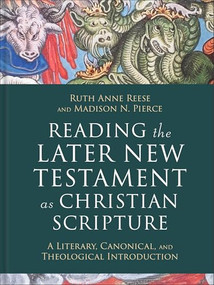 Reading the Later New Testament as Christian Scripture (A Literary, Canonical, and Theological Introduction) by Ruth Anne Reese, Madison N. Pierce, 9781540962812