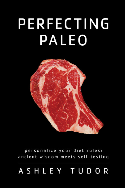 Perfecting Paleo (Personalizing Your Diet Rules: Ancient Wisdom Meets Self-Testing) by Ashley Tudor, 9781936608263