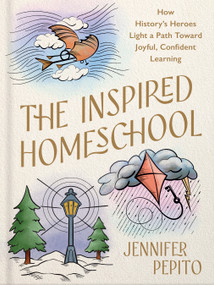 The Inspired Homeschool (How History's Heroes Light a Path Toward Joyful, Confident Learning) by Jennifer Pepito, 9780736993029