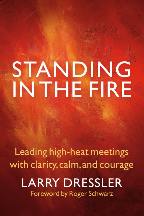 Standing in the Fire (Leading High-Heat Meetings with Clarity, Calm, and Courage) by Larry Dressler, 9781576759707