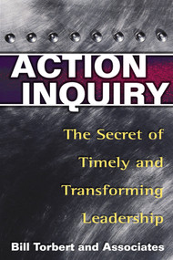 Action Inquiry (The Secret of Timely and Transforming Leadership) by Bill Torbert, Dalmar Fisher, David Rooke, 9781576752647