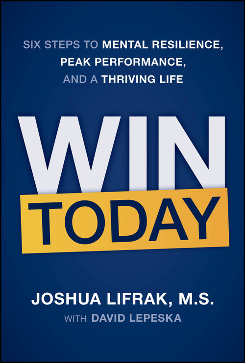Win Today (Six Steps to Mental Resilience, Peak Performance, and a Thriving Life) by Joshua Lifrak, David Lepeska, 9781394417711