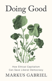 Doing Good (How Ethical Capitalism Can Save Liberal Democracy) by Markus Gabriel, 9781509572113