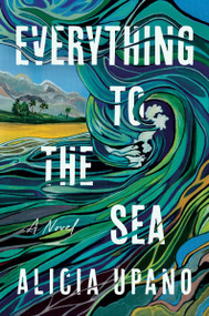 Everything to the Sea (A Novel) by Alicia Upano, 9780063437937