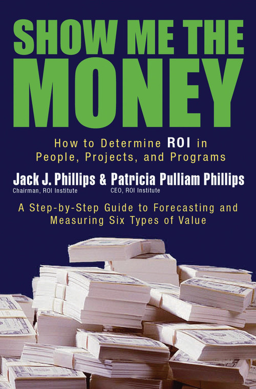 Show Me the Money (How to Determine ROI in People, Projects, and Programs) by Jack J. Phillips, Patricia Pulliam Phillips, 9781576753996