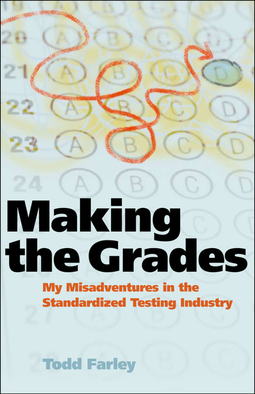 Making the Grades (My Misadventures in the Standardized Testing Industry) by Todd Farley, 9780981709154