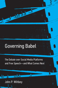 Governing Babel (The Debate over Social Media Platforms and Free Speech--and What Comes Next) by John P. Wihbey, 9780262049917