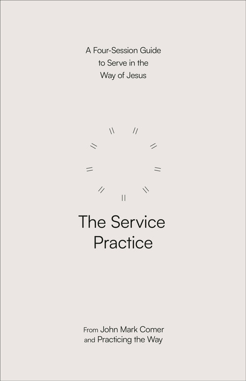 The Service Practice (A Four-Session Guide to Serve in the Way of Jesus) by John Mark Comer, Practicing the Way, 9780593603390