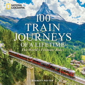 100 Train Journeys of a Lifetime (The World's Ultimate Rides) by Everett Potter, 9781426223730