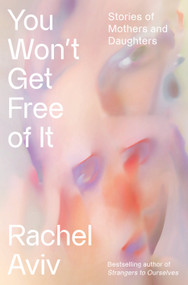 You Won't Get Free of It (Stories of Mothers and Daughters) by Rachel Aviv, 9780525657057