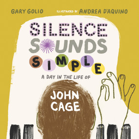 Silence Sounds Simple (A Day in the Life of John Cage) by Gary Golio, Andrea D'Aquino, 9781662680809