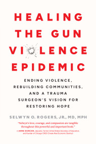 Healing the Gun Violence Epidemic (Ending Violence, Rebuilding Communities, and a Trauma Surgeon's Vision for Restoring Hope) by Selwyn O. Rogers Jr., MD MPH, 9798889842477