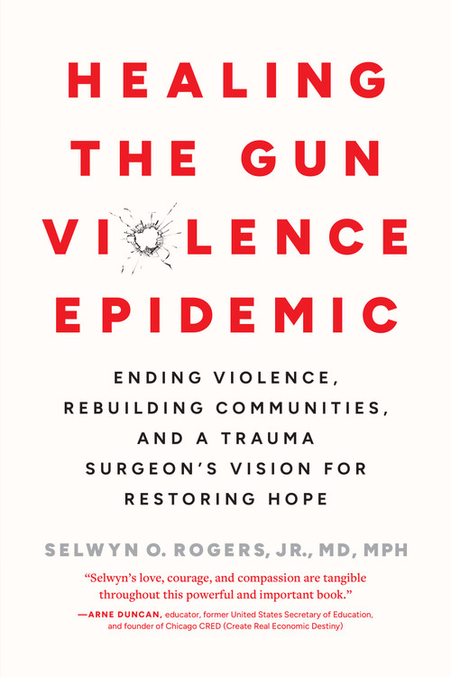 Healing the Gun Violence Epidemic (Ending Violence, Rebuilding Communities, and a Trauma Surgeon's Vision for Restoring Hope) by Selwyn O. Rogers Jr., MD MPH, 9798889842477
