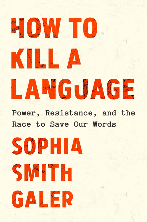How to Kill a Language (Power, Resistance, and the Race to Save Our Words) by Sophia Smith Galer, 9798217086979