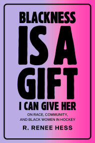 Blackness Is a Gift I Can Give Her (On Race, Community, and Black Women in Hockey) - 9780771004643 by R. Renee Hess, 9780771004643