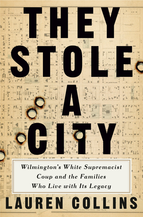 They Stole a City (Wilmington's White Supremacist Coup and the Families Who Live with Its Legacy) by Lauren Collins, 9781984878816