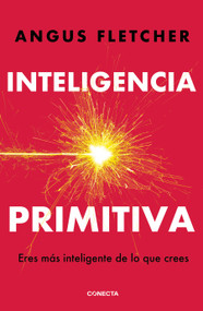Inteligencia primitiva: Eres más inteligente de lo que crees / Primal Intelligence: You Are Smarter Than You Know (Spanish Edition) by Angus Fletcher, 9786073866088