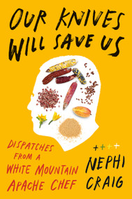 Our Knives Will Save Us (Dispatches from a White Mountain Apache Chef) by Nephi Craig, 9780593831908