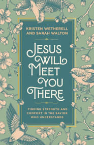Jesus Will Meet You There (Finding Strength and Comfort in the Savior Who Understands) by Kristen Wetherell, Sarah Walton, 9798217152315