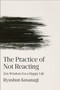 The Practice of Not Reacting (Zen Wisdom for a Happy Life) by Ryushun Kusanagi, 9798217182381