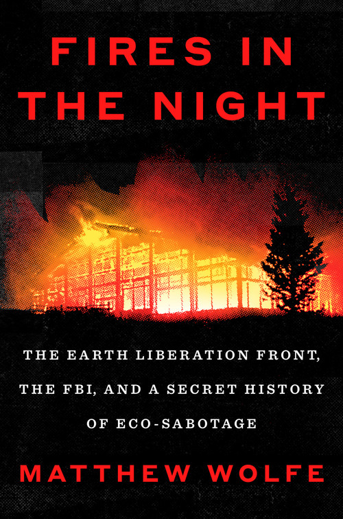 Fires in the Night (The Earth Liberation Front, the FBI, and a Secret History of Eco-Sabotage) by Matthew Wolfe, 9780593654552