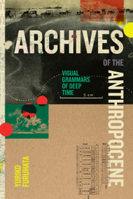 Archives of the Anthropocene (Visual Grammars of Deep Time) by Yuriko Furuhata, 9781478038948