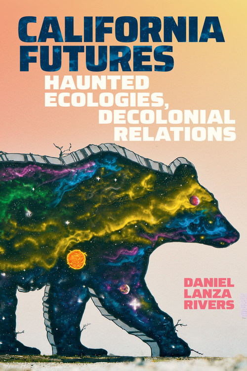 California Futures (Haunted Ecologies, Decolonial Relations) by Daniel Lanza Rivers, 9781478038955