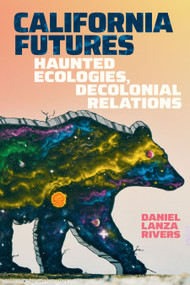 California Futures (Haunted Ecologies, Decolonial Relations) by Daniel Lanza Rivers, 9781478038955