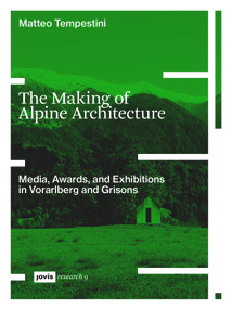 The Making of Alpine Architecture (Media, Awards, and Exhibitions in Vorarlberg and Grisons) by Matteo Tempestini, 9783986122850