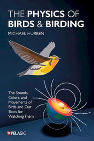 The Physics of Birds and Birding (The Sounds, Colors and Movements of Birds, and Our Tools for Watching Them) by Michael Hurben, 9781784273071