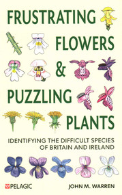 Frustrating Flowers and Puzzling Plants (Identifying the difficult species of Britain and Ireland) by John M. Warren, 9781784273316