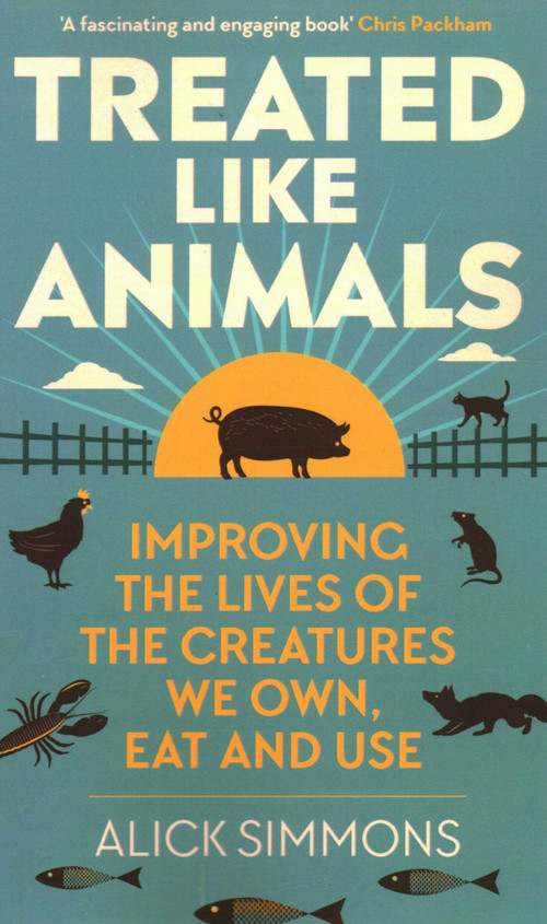 Treated Like Animals (Improving the Lives of the Creatures We Own, Eat and Use) - 9781784275389 by Alick Simmons, 9781784275389