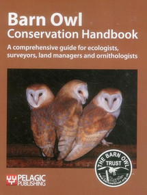 Barn Owl Conservation Handbook (A comprehensive guide for ecologists, surveyors, land managers and ornithologists) by Barn Owl Trust, 9781907807145