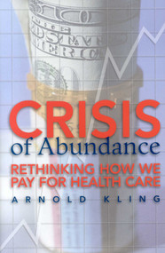 Crisis of Abundance (Rethinking How We Pay for Health Care) - 9781930865891 by Arnold King, 9781930865891