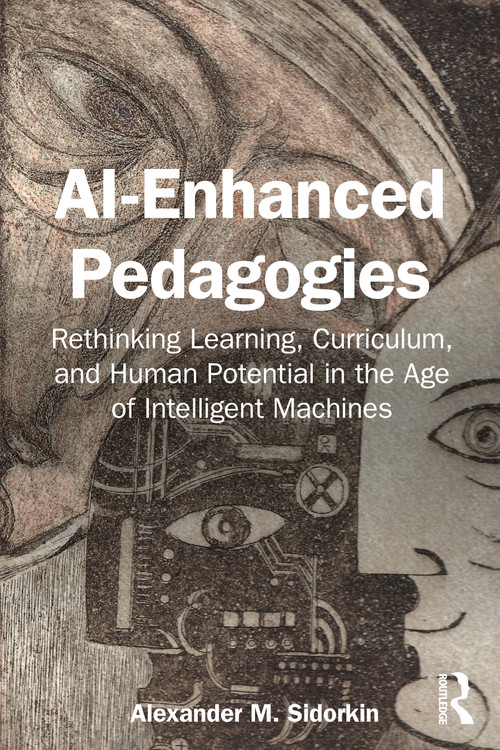 AI-Enhanced Pedagogies (Rethinking Learning, Curriculum, and Human Potential in the Age of Intelligent Machines) by Alexander M. Sidorkin, 9781041145950