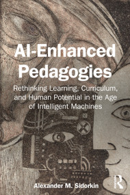 AI-Enhanced Pedagogies (Rethinking Learning, Curriculum, and Human Potential in the Age of Intelligent Machines) by Alexander M. Sidorkin, 9781041145950