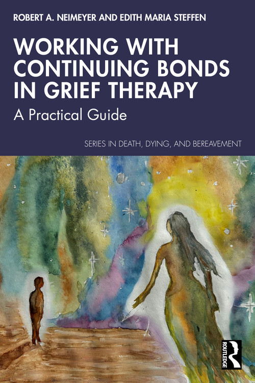 Working with Continuing Bonds in Grief Therapy (A Practical Guide) by Robert A. Neimeyer, Edith Maria Steffen, 9780367431396