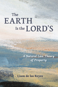 The Earth Is the Lord's (A Natural Law Theory of Property) by Liam de los Reyes, 9780802885203