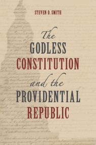 The Godless Constitution and the Providential Republic by Steven D. Smith, 9780802885227