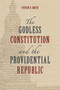 The Godless Constitution and the Providential Republic by Steven D. Smith, 9780802885227