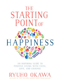 The Starting Point of Happiness (An Inspiring Guide to Positive Living with Faith, Love, and Courage) by Ryuho Okawa, 9781942125266