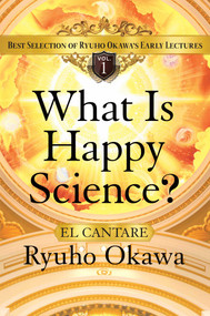What Is Happy Science? (Best Selection of Ryuho Okawa's Early Lectures) by Ryuho Okawa, 9781942125990