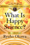 What Is Happy Science? (Best Selection of Ryuho Okawa's Early Lectures) by Ryuho Okawa, 9781942125990