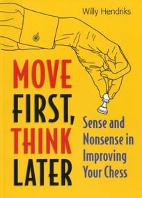 Move First, Think Later (Sense and Nonsense in Improving Your Chess) by Willy Hendriks, 9789056913984