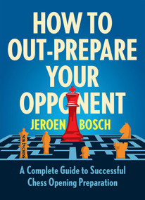 How to Out-Prepare Your Opponent (A Complete Guide to Successful Chess Opening Preparation) by Jeroen Bosch, 9789056919993
