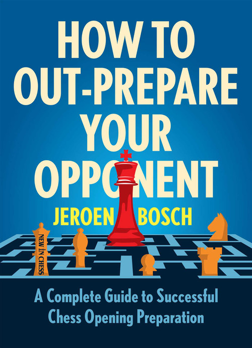 How to Out-Prepare Your Opponent (A Complete Guide to Successful Chess Opening Preparation) by Jeroen Bosch, 9789056919993