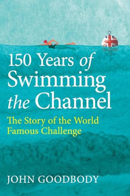150 years of Swimming the Channel (The Story of the World Famous Challenge) by John Goodbody, 9780719845208